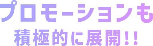 プロモーションも積極的に展開!